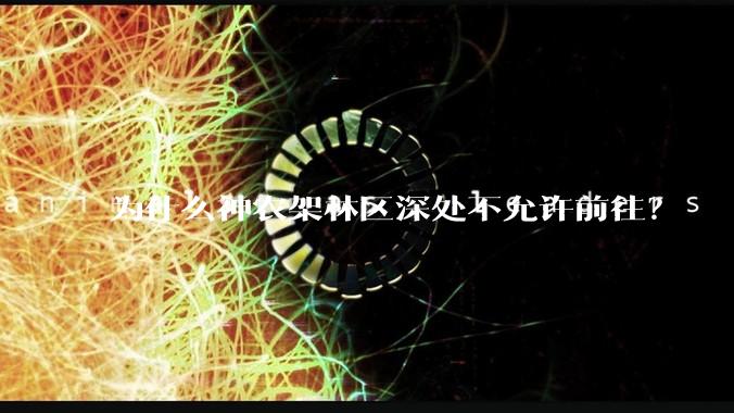 为什么神农架林区深处不允许前往？