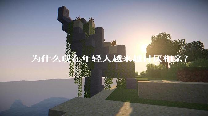 为什么现在年轻人越来越讨厌相亲？