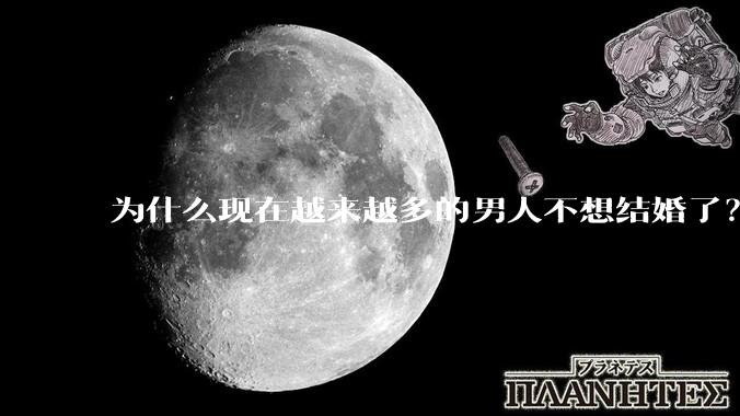 为什么现在越来越多的男人不想结婚了？