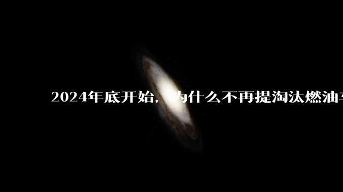 2024年底开始，为什么不再提淘汰燃油车了？
