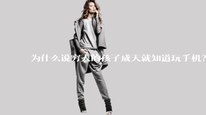 为什么说穷人的孩子成天就知道玩手机？
