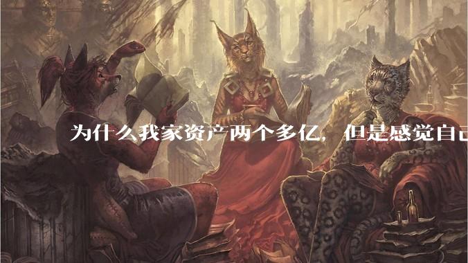 为什么我家资产两个多亿，但是感觉自己生活还是很普通？