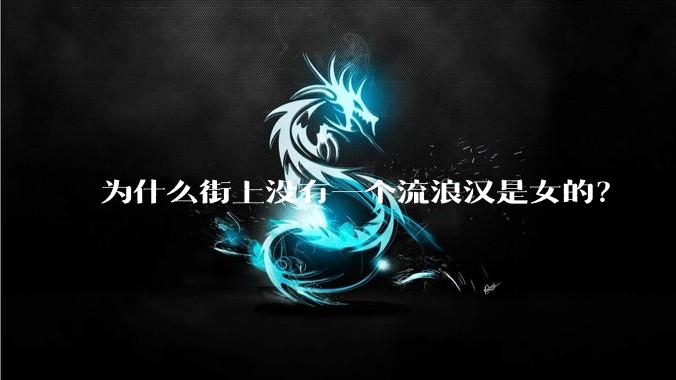 为什么街上没有一个流浪汉是女的？